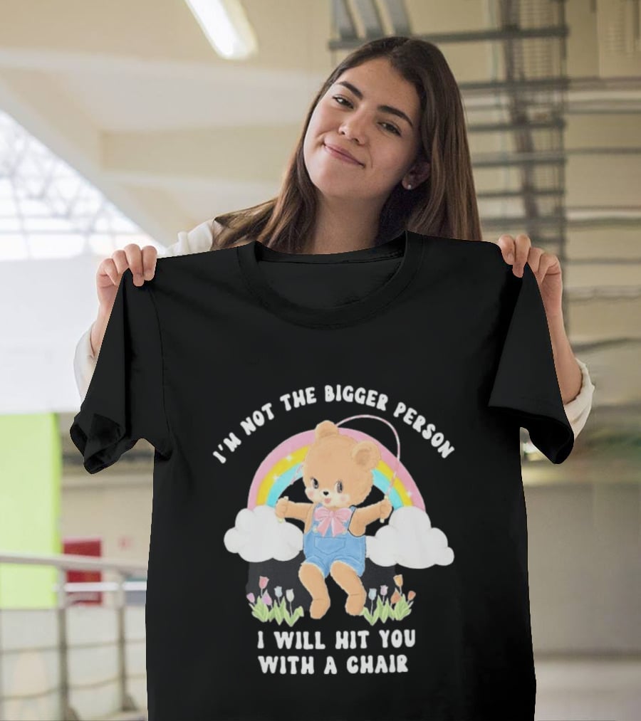 I'm Not The Bigger Person Cute Bear Rainbow Clouds I Will Hit You With A Chair T-Shirt