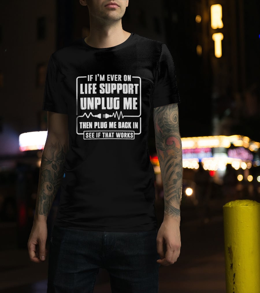 If I'm Ever On Life Support Unplug Me Then Plug Me Back In See If That Works T-Shirt