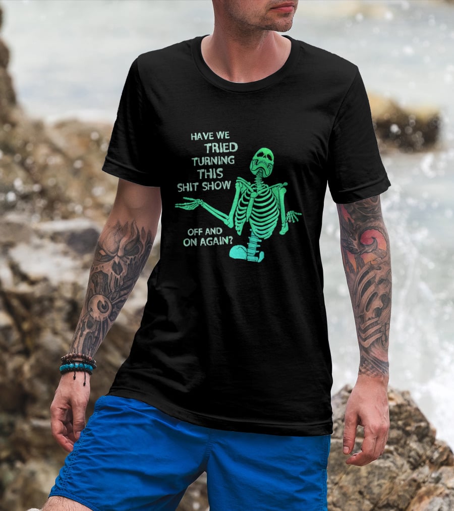 Have We Tried Turning This Shit Show Off And On Again Green Skeleton Shrugging T-Shirt