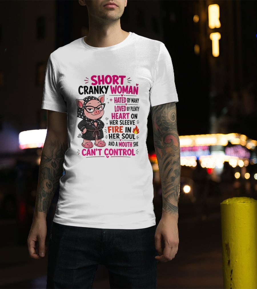 Short Cranky Woman Hated By Many Loved By Plenty Heart On Her Sleeve Fire In Her Soul Mouth She Can't Control T-Shirt