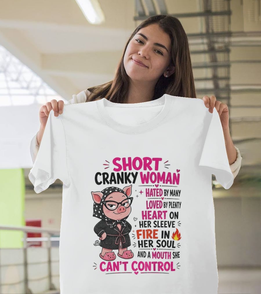 Short Cranky Woman Hated By Many Loved By Plenty Heart On Her Sleeve Fire In Her Soul Mouth She Can't Control T-Shirt