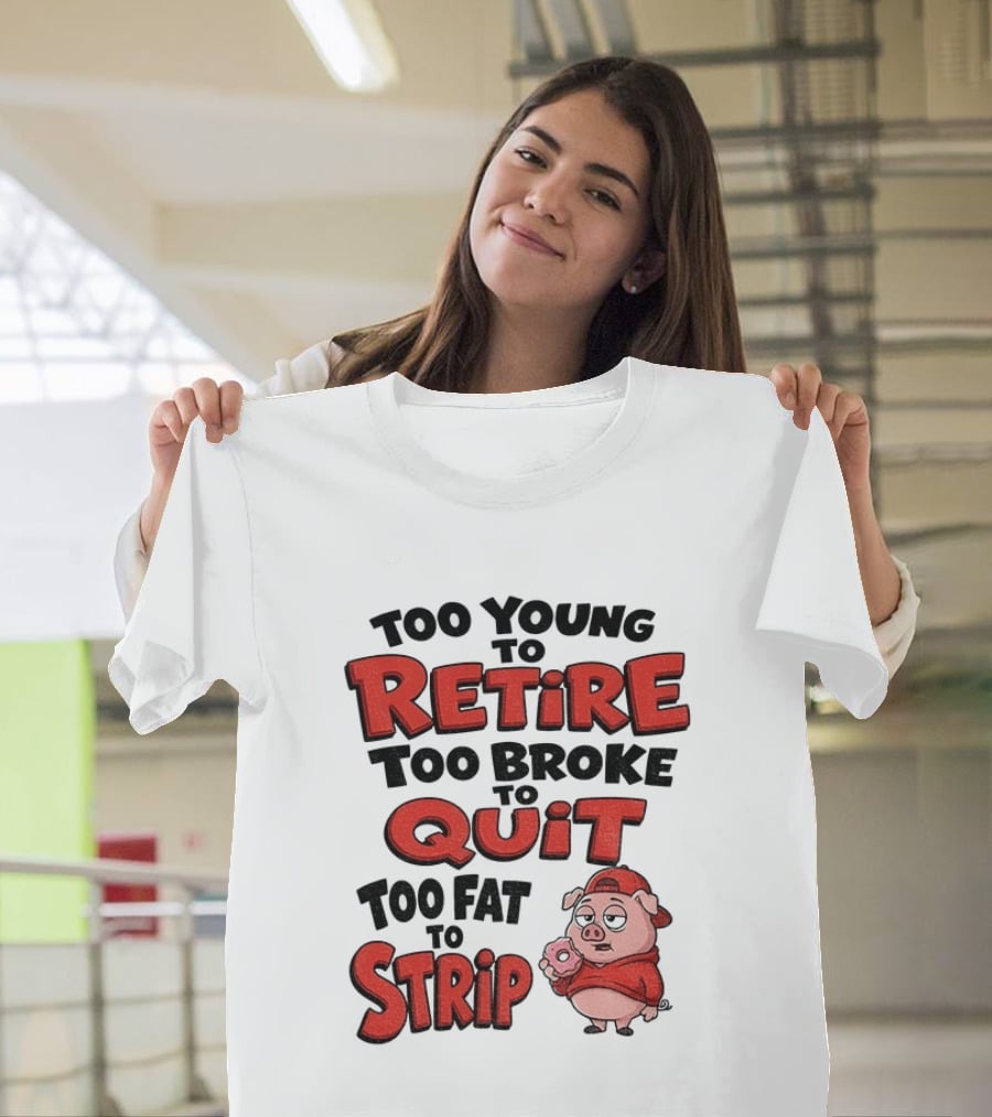 Too Young To Retire Too Broke To Quit Too Fat To Strip Pig T-Shirt