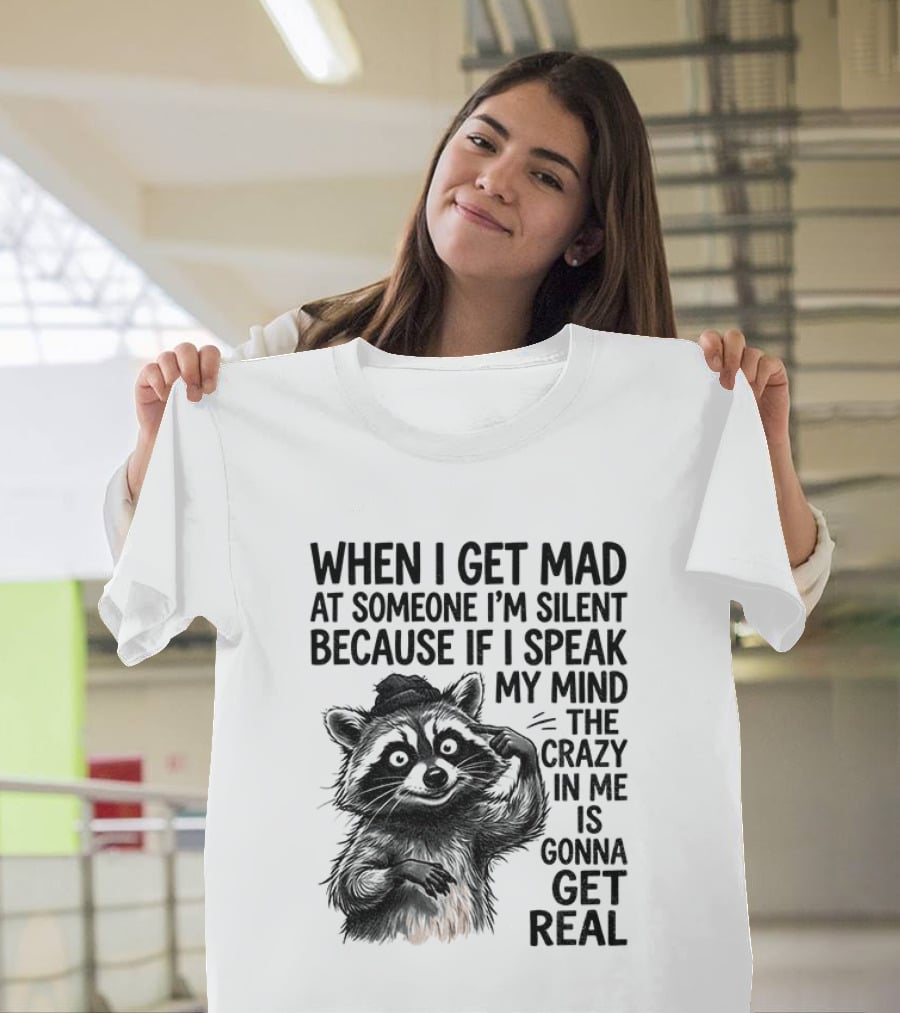When I Get Mad At Someone I'm Silent Because If I Speak My Mind The Crazy In Me Is Gonna Get Real Raccoon T-Shirt