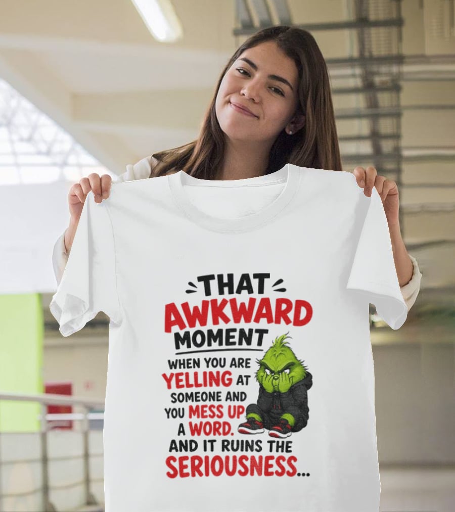 Grinch That Awkward Moment When You Are Yelling At Someone And You Mess Up A Word And It Ruins The Seriousness T-Shirt
