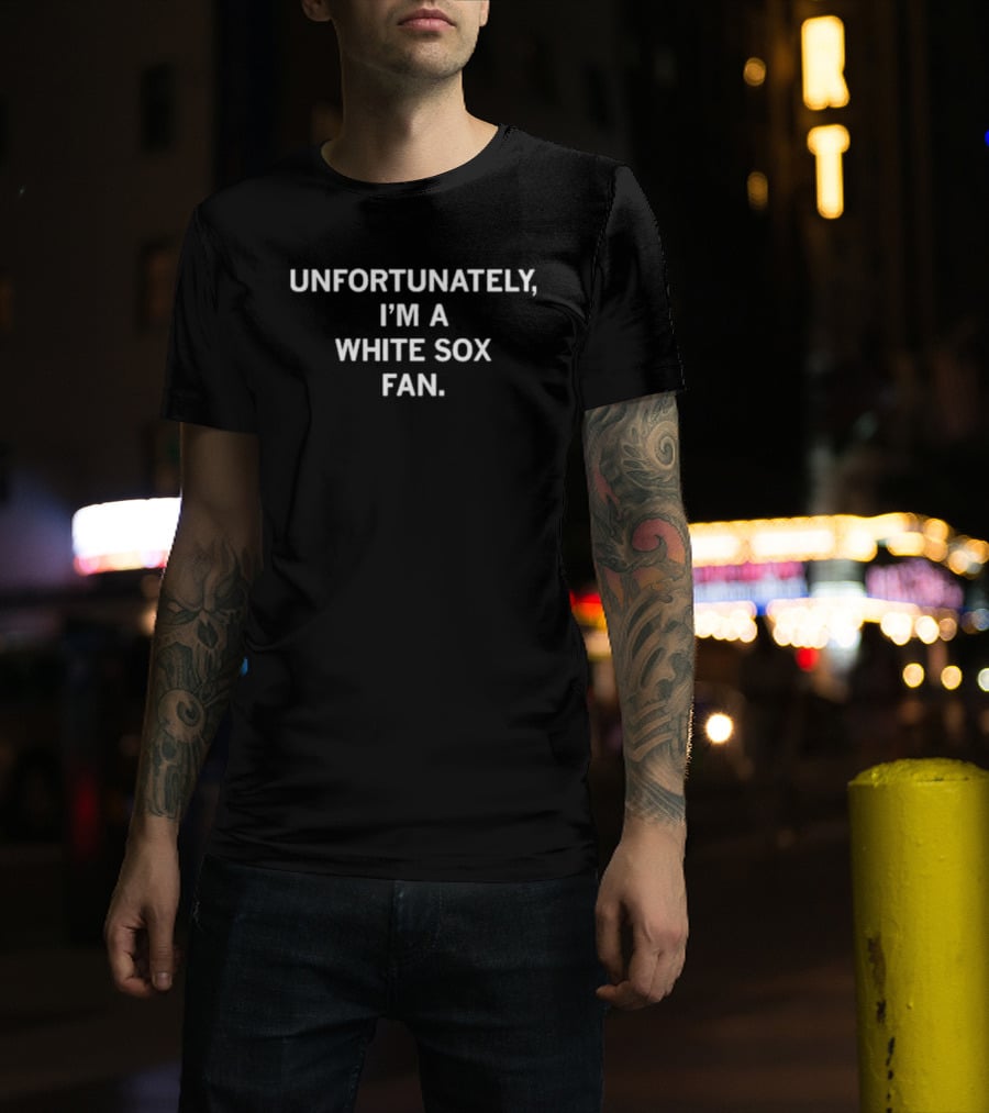 Unfortunately I'm A White Sox Fan T-Shirt