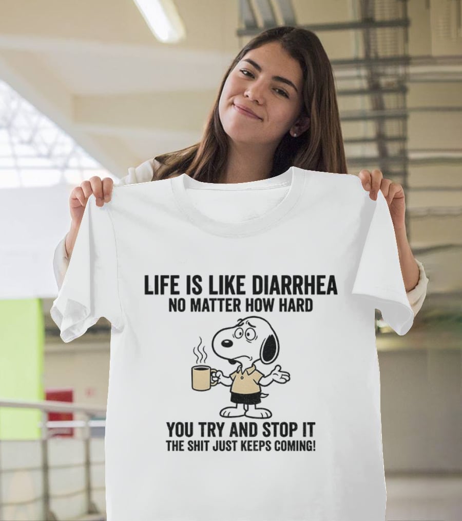 Snoopy Life Is Like Diarrhea No Matter How Hard You Try And Stop It The Shit Just Keeps Coming T-Shirt