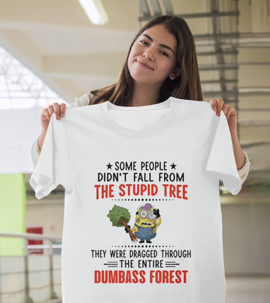 Some People Didn't Fall From The Stupid Tree They Were Dragged Through The Entire Dumbass Forest Minion T-Shirt