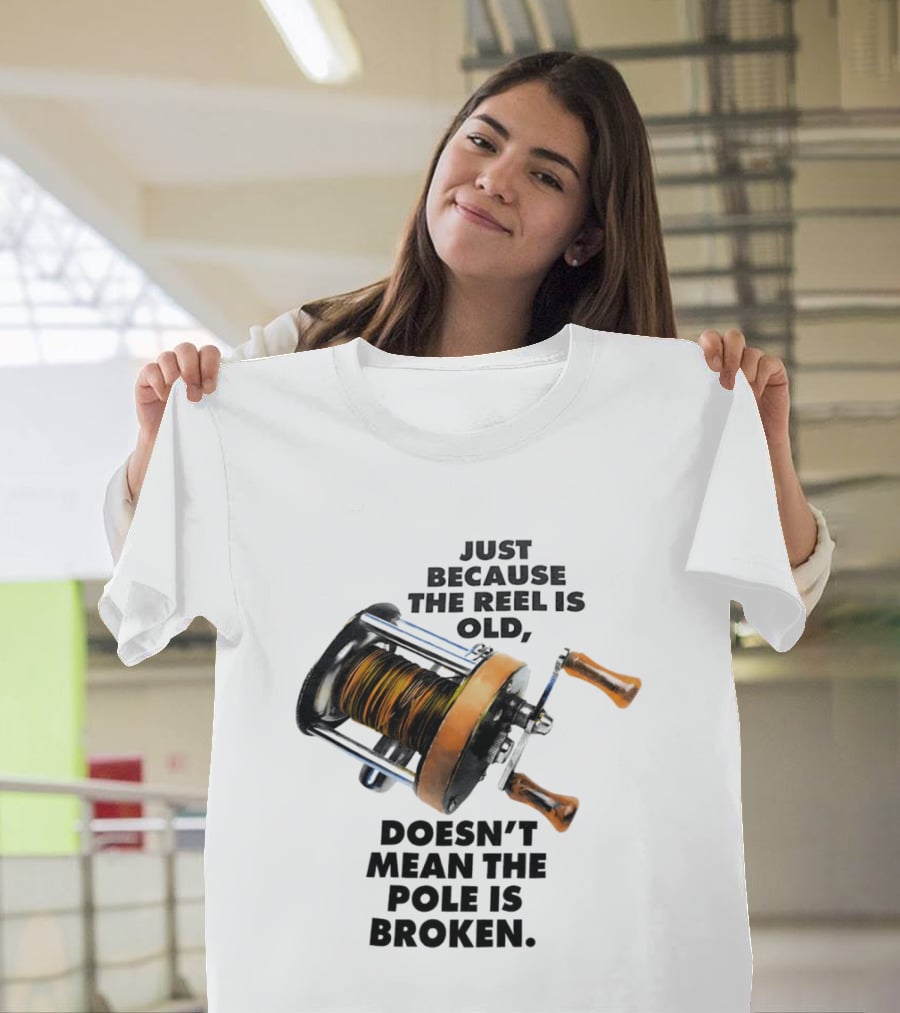 Just Because The Reel Is Old Doesn't Mean The Pole Is Broken Vintage Fishing Rod Humor T-Shirt