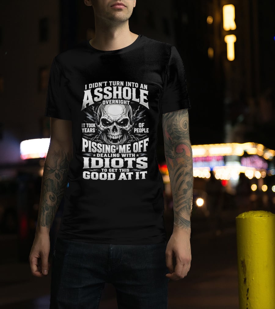 I Didn't Turn Into An Asshole Overnight Skull Pissing Me Off Dealing With Idiots T-Shirt