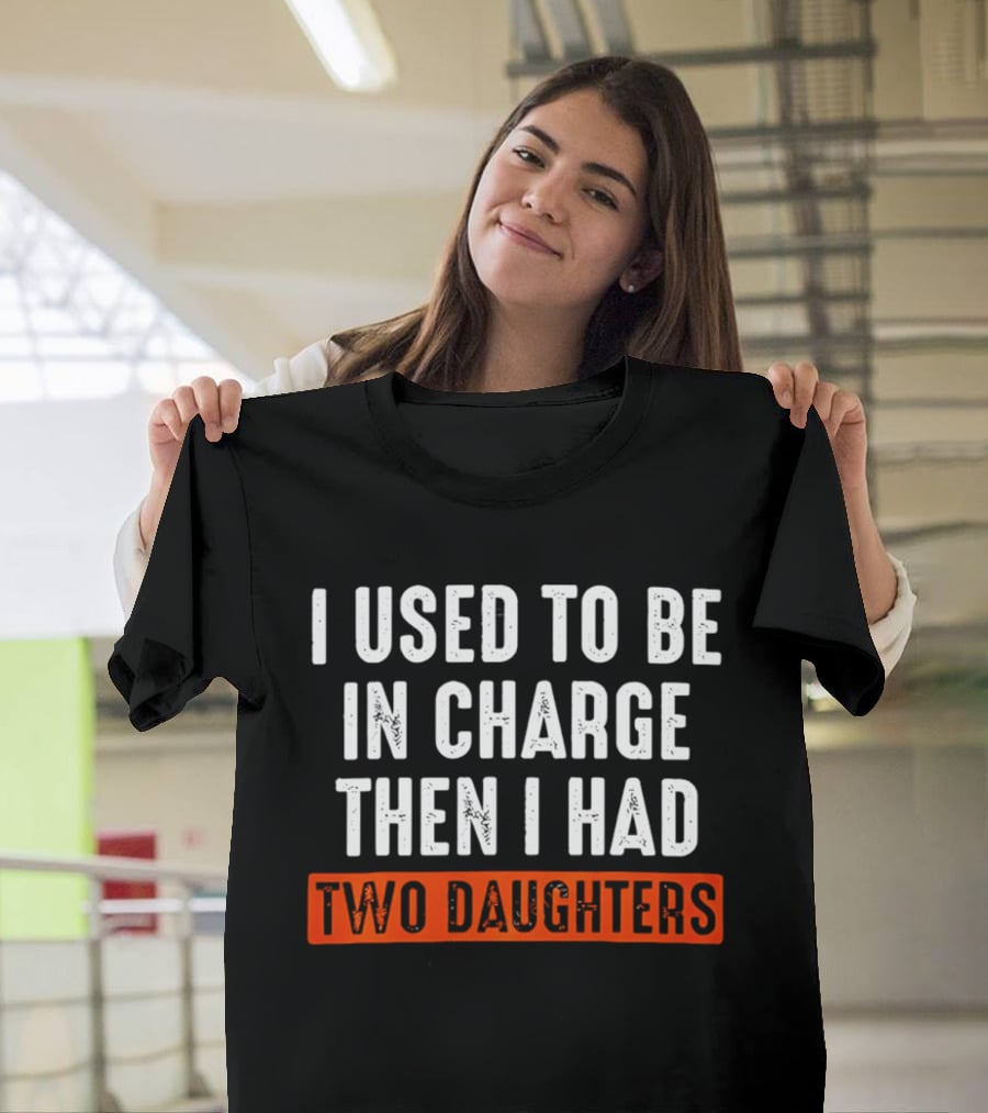 I Used To Be In Charge Then I Had Two Daughters Dad T-Shirt