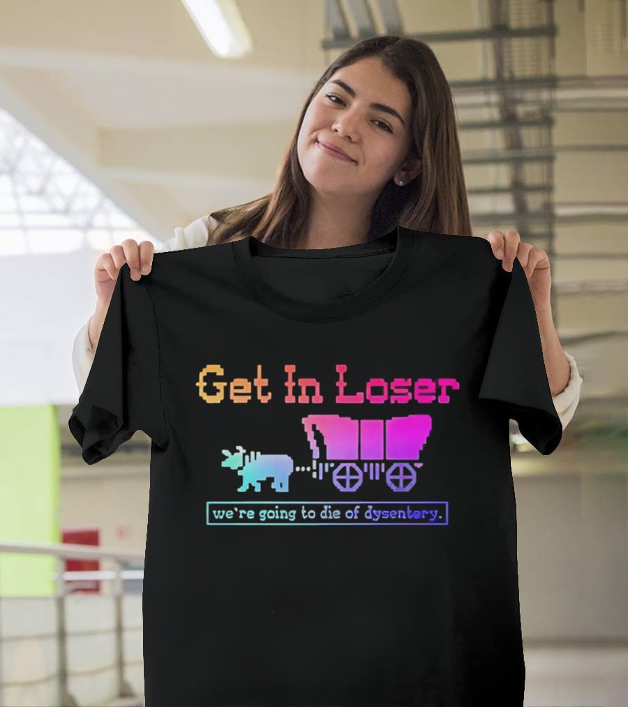Get In Loser We're Going To Die Of Dysentery Oregon Trail Retro Gaming Meme T-Shirt