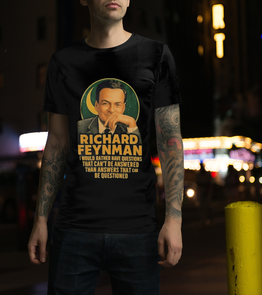 Richard Feynman I Would Rather Have Questions That Can't Be Answered Than Answers That Can Be Questioned T-Shirt