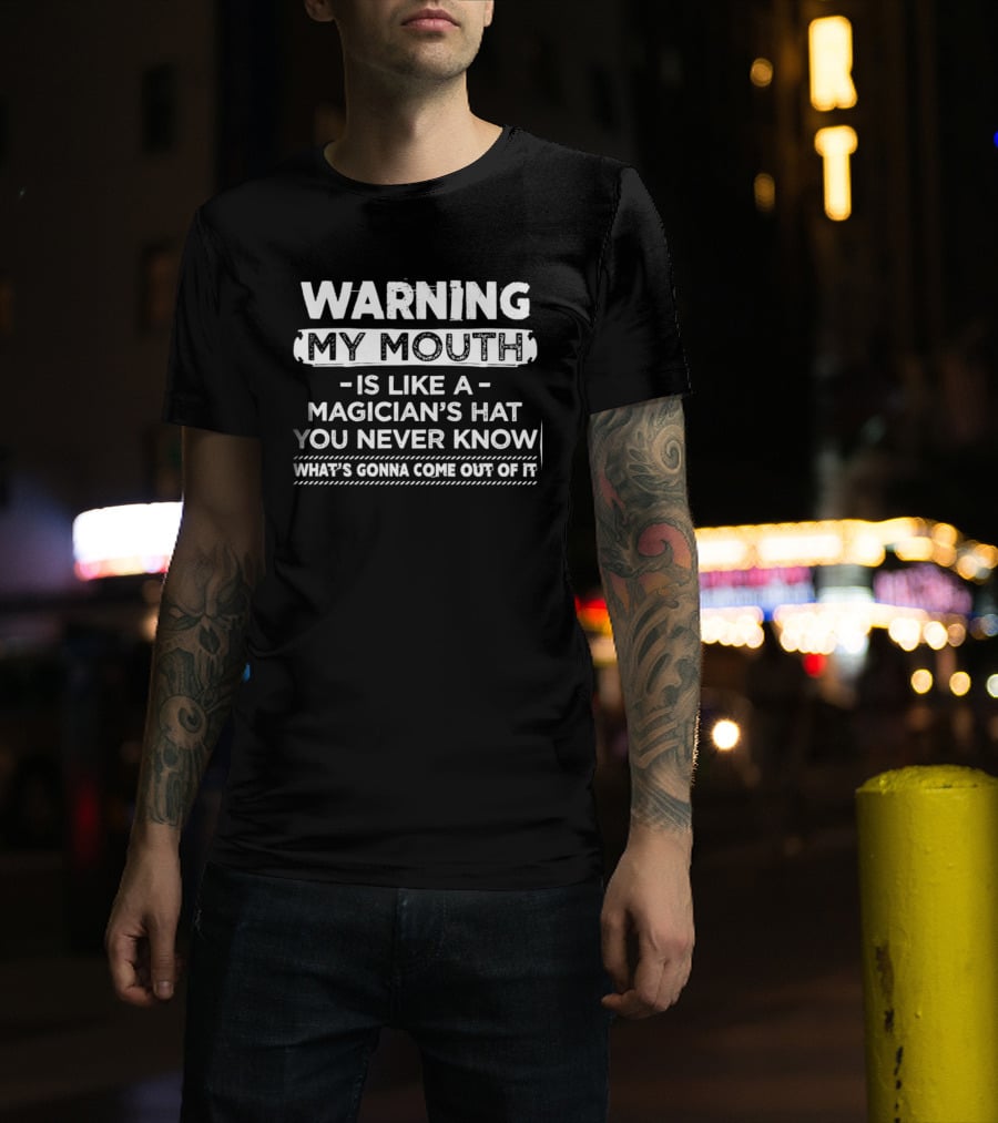 Warning My Mouth Is Like A Magician's Hat You Never Know What's Gonna Come Out Of It T-Shirt