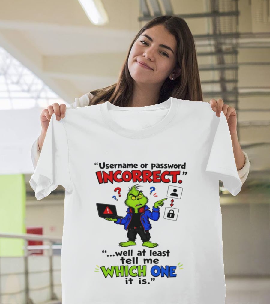 Grinch Username Or Password Incorrect Well At Least Tell Me Which One T-Shirt