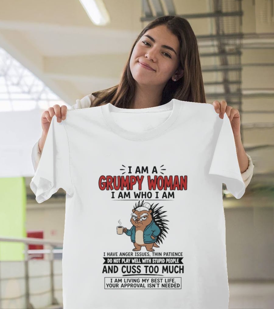 I Am A Grumpy Woman I Am Who I Am Anger Issues Thin Patience Cuss Too Much Living My Best Life T-Shirt
