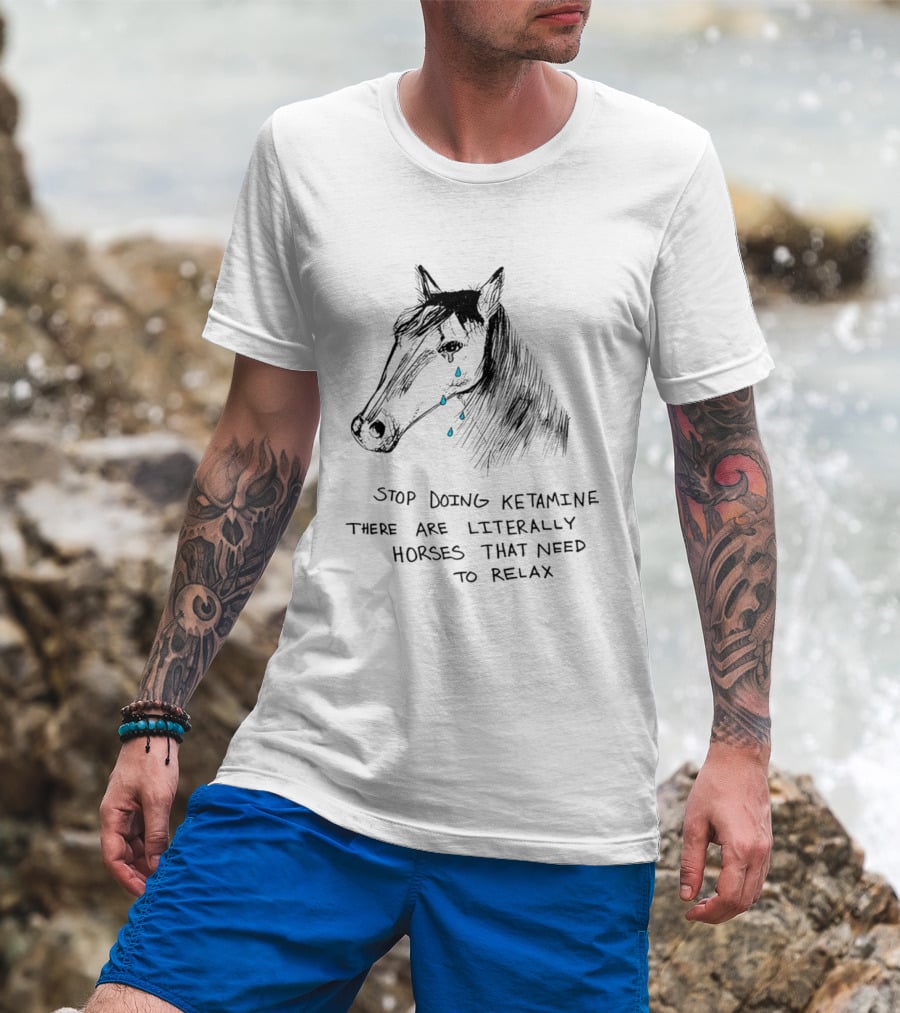 Stop Doing Ketamine There Are Literally Horses That Need To Relax Crying Horse T-Shirt