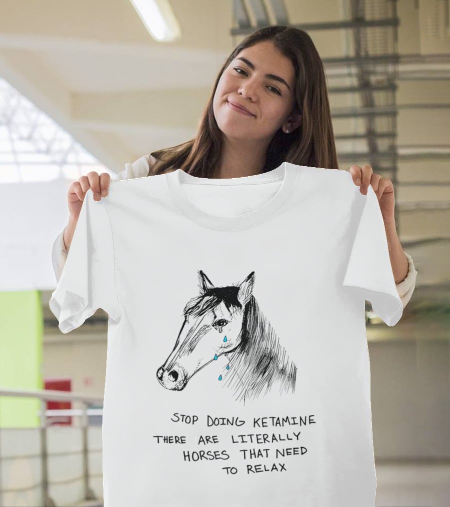 Stop Doing Ketamine There Are Literally Horses That Need To Relax Crying Horse T-Shirt
