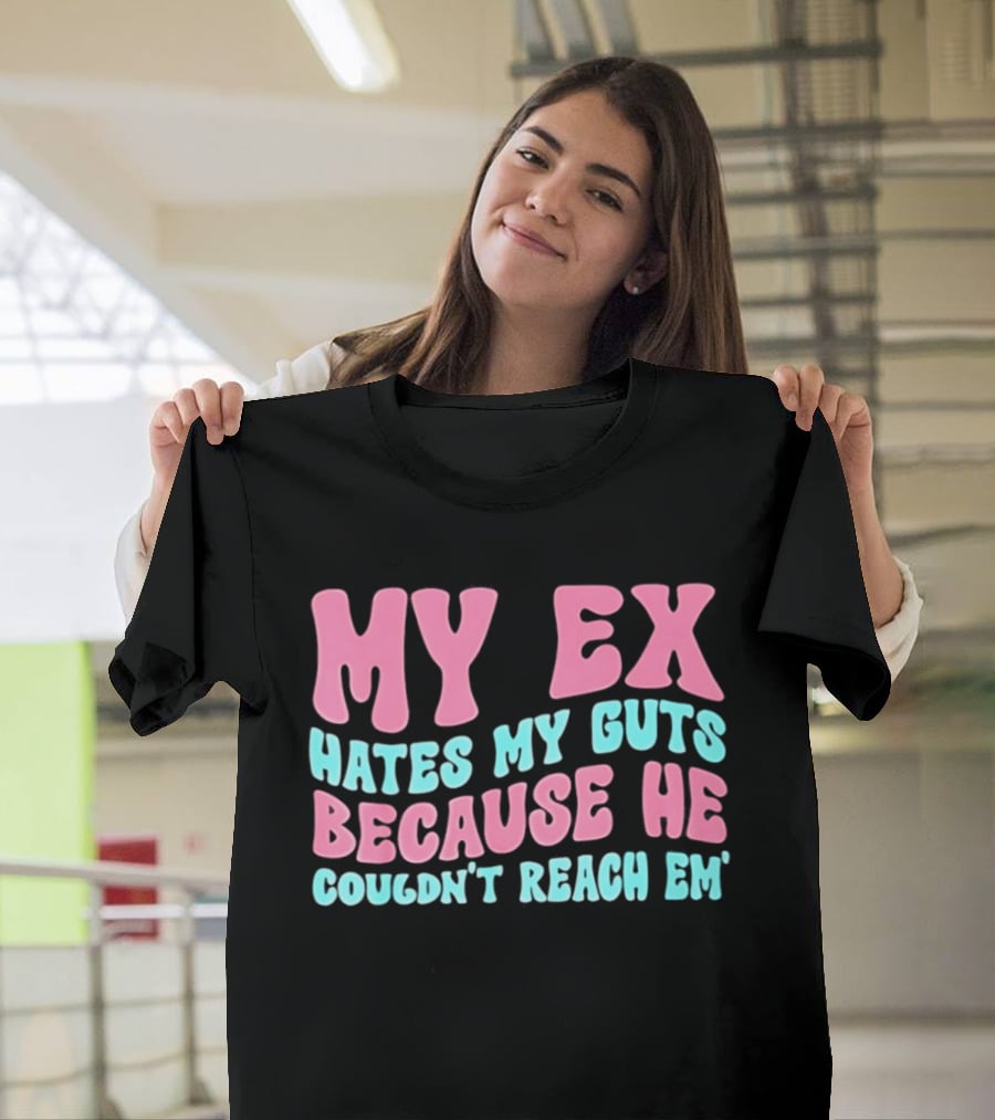 My Ex Hates My Guts Because He Couldn't Reach Em T-Shirt