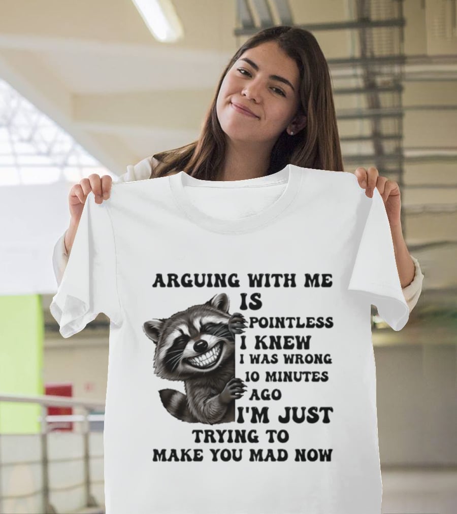 Arduing With Me Is Pointless I Knew I Was Wrong 10 Minutes Ago I'm Just Trying To Make You Mad Now Raccoon T-Shirt