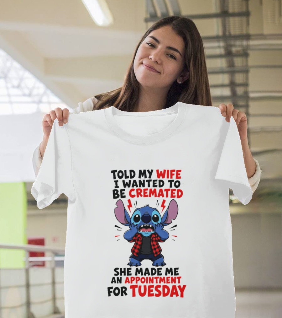 Told My Wife I Wanted To Be Cremated Stitch She Made Me An Appointment For Tuesday T-Shirt