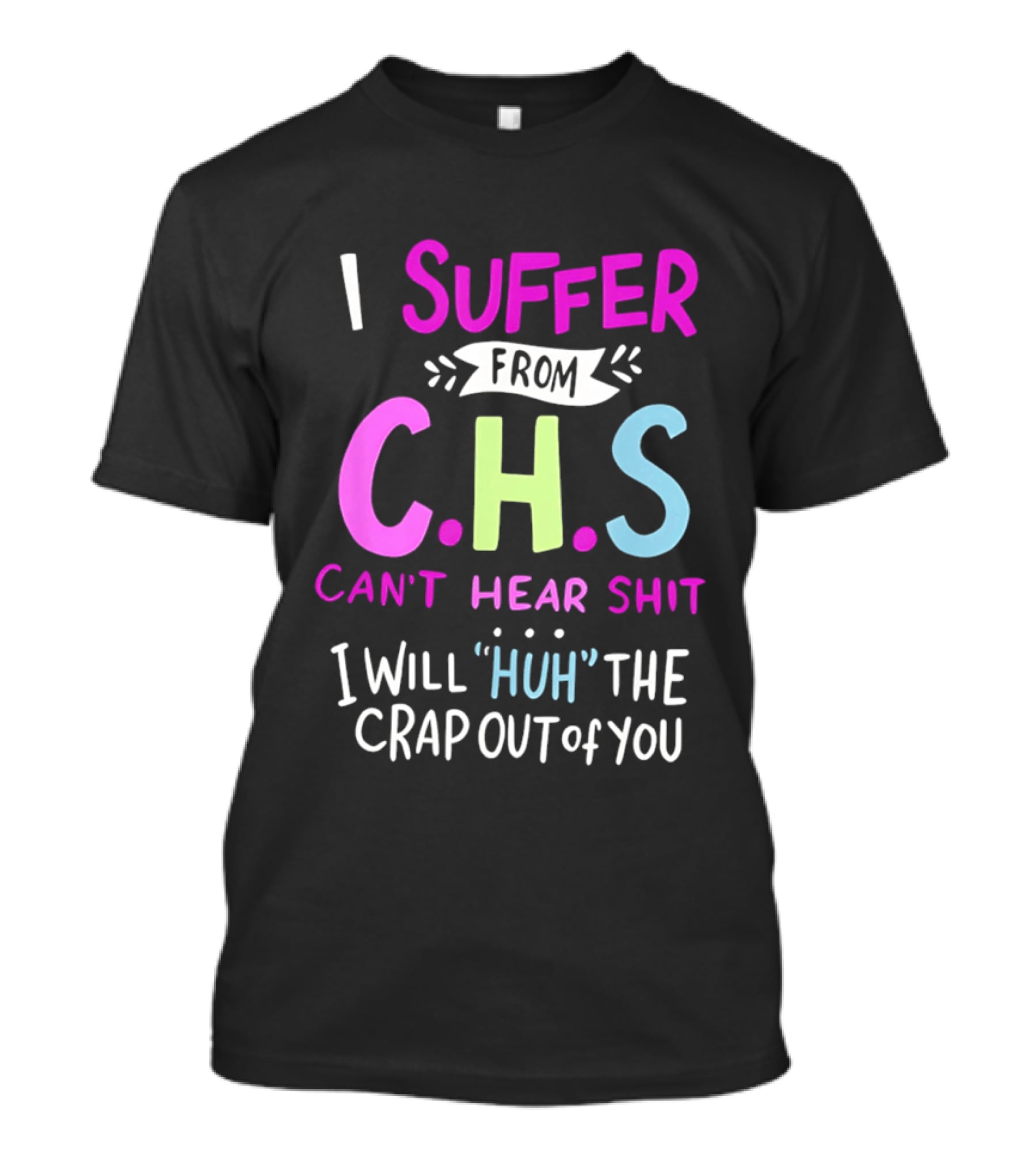 I Suffer From C.H.S Can't Hear Shit I Will Huh The Crap Out Of You T-Shirt