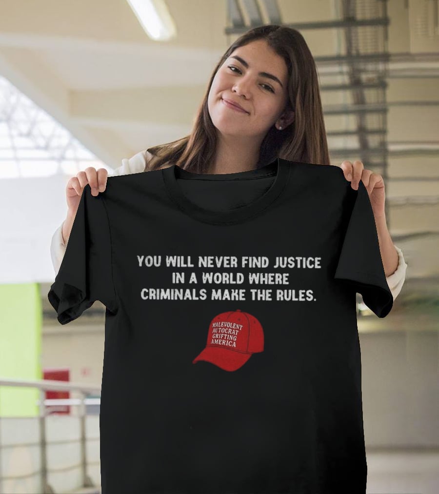 You Will Never Find Justice In A World Where Criminals Make The Rules Malevolent Autocrat Grifting America T-Shirt