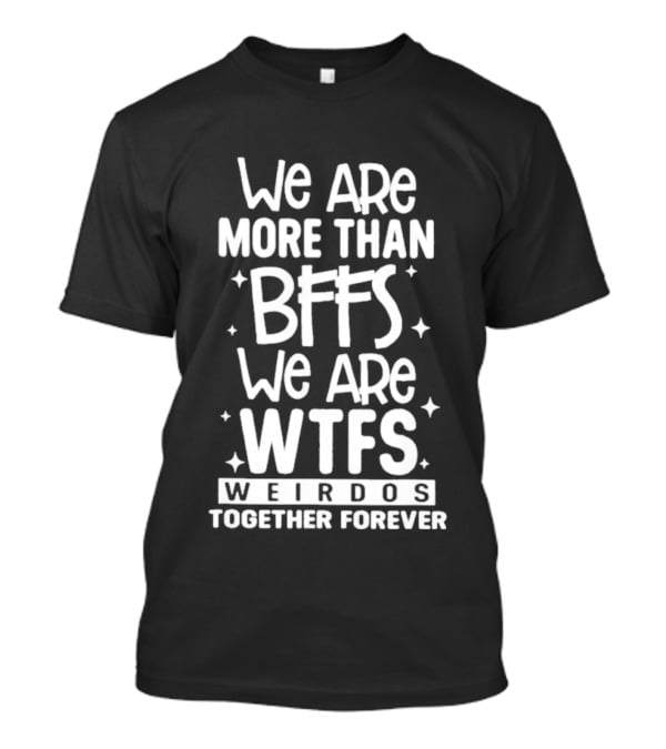 We Are More Than BFFs We Are WTFs Weirdos Together Forever T-Shirt