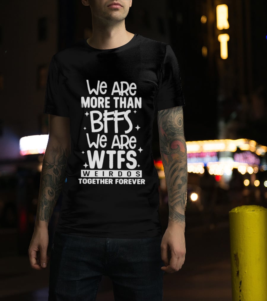 We Are More Than BFFs We Are WTFs Weirdos Together Forever T-Shirt