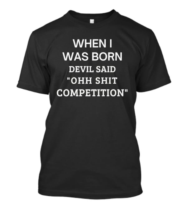 When I Was Born Devil Said Ohh Shit Competition T-Shirt