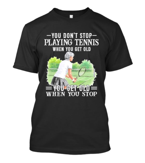 You Dont Stop Playing Tennis When Get Old Senior Female Player Racket Court T-Shirt