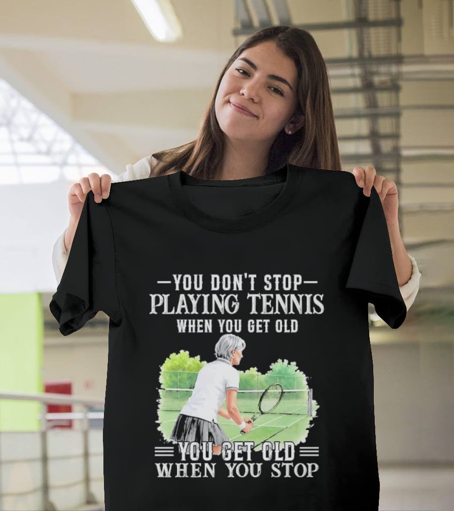You Dont Stop Playing Tennis When Get Old Senior Female Player Racket Court T-Shirt