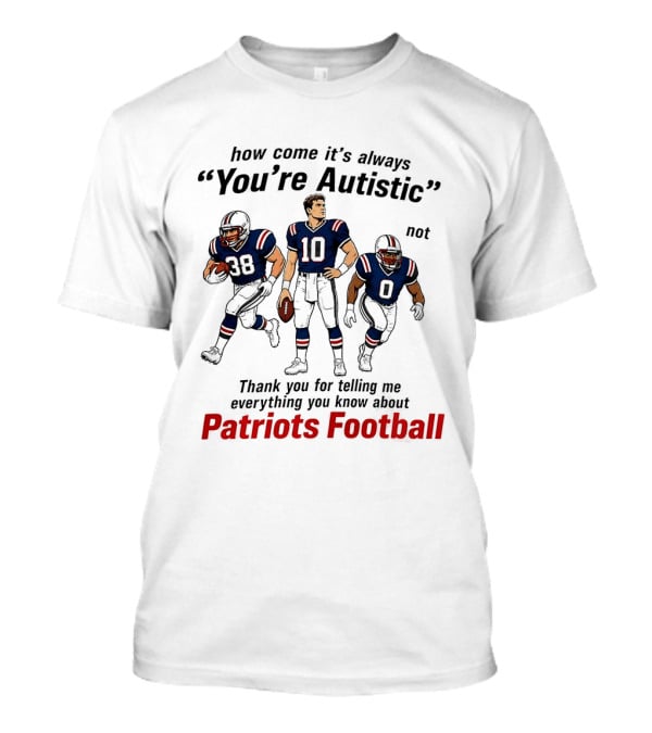 How Come It's Always You're Autistic Not Patriots Football T-Shirt