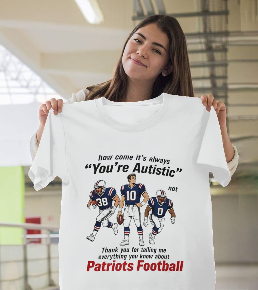 How Come It's Always You're Autistic Not Patriots Football T-Shirt
