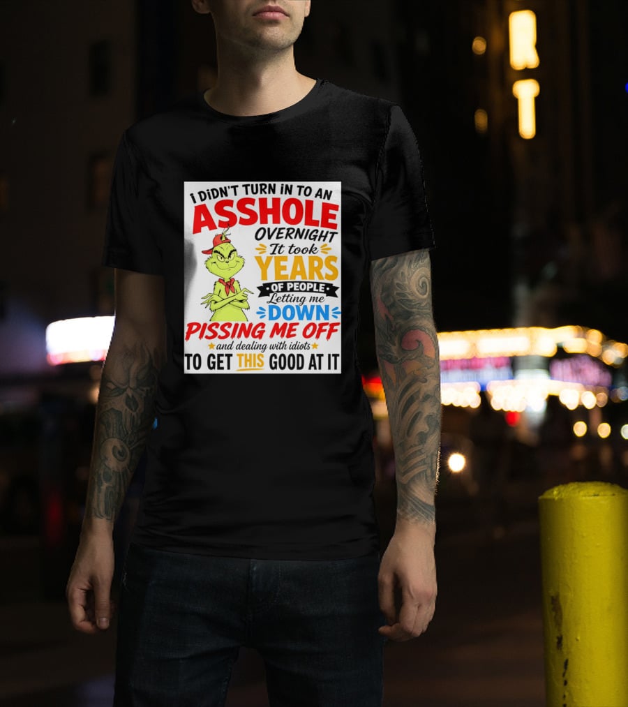 I Didn't Turn Into An Asshole Overnight It Took Years Of People Letting Me Down Pissing Me Off The Grinch T-Shirt