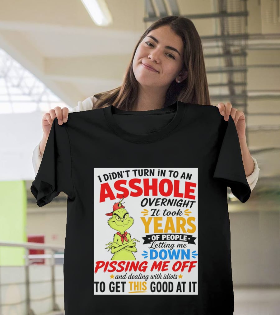I Didn't Turn Into An Asshole Overnight It Took Years Of People Letting Me Down Pissing Me Off The Grinch T-Shirt
