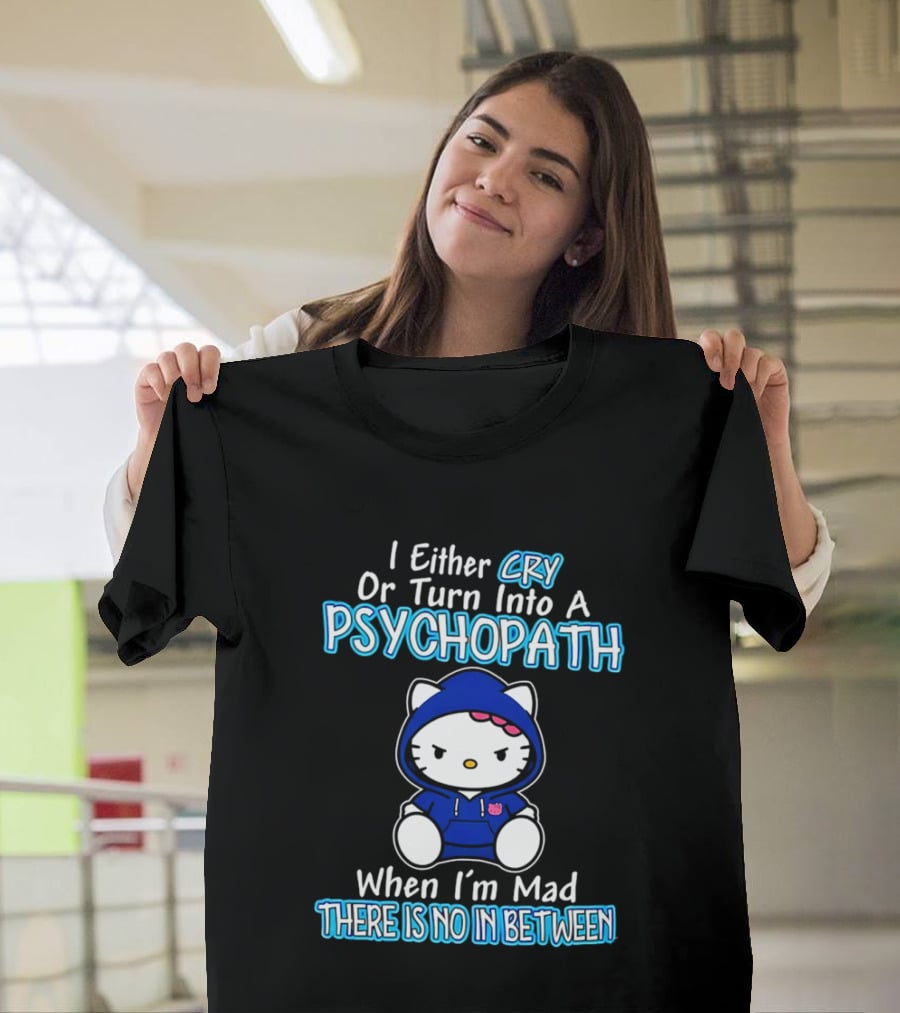 I Either Cry Or Turn Into A Psychopath When I'm Mad Hello Kitty There Is No In Between T-Shirt