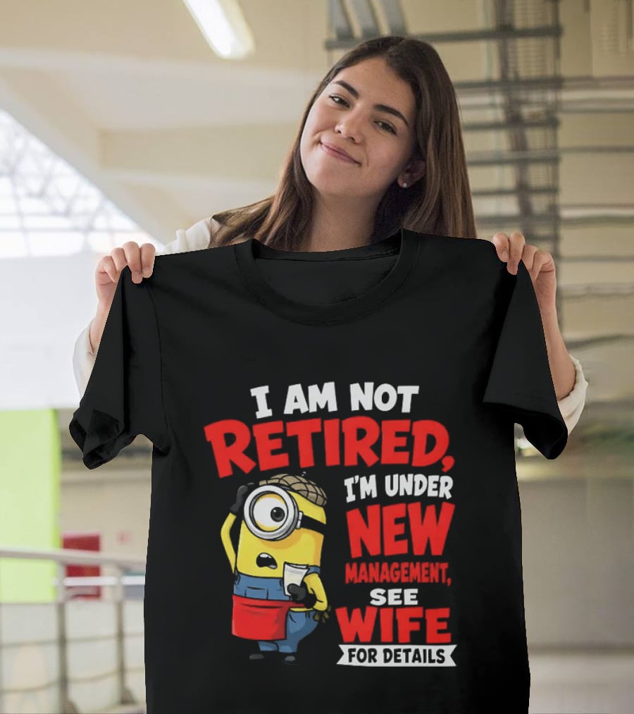 Minion I Am Not Retired Under New Management See Wife For Details T-Shirt