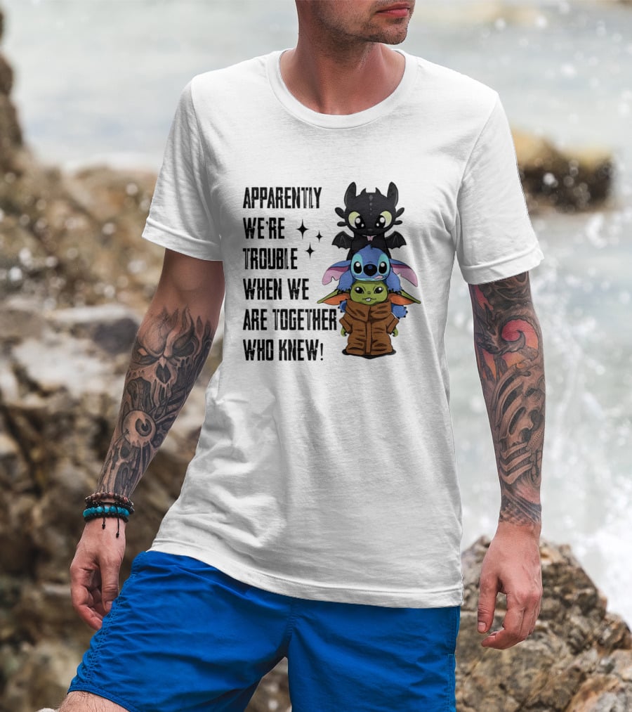 Apparently We're Trouble When We Are Together Who Knew Toothless Stitch Grogu T-Shirt
