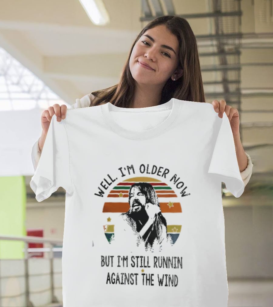 Well I'm Older Now But I'm Still Running Against The Wind T-Shirt