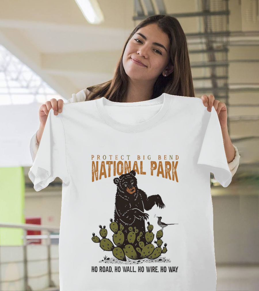 Protect Big Bend National Park Bear Cactus No Road No Wall No Wire No Way T-Shirt