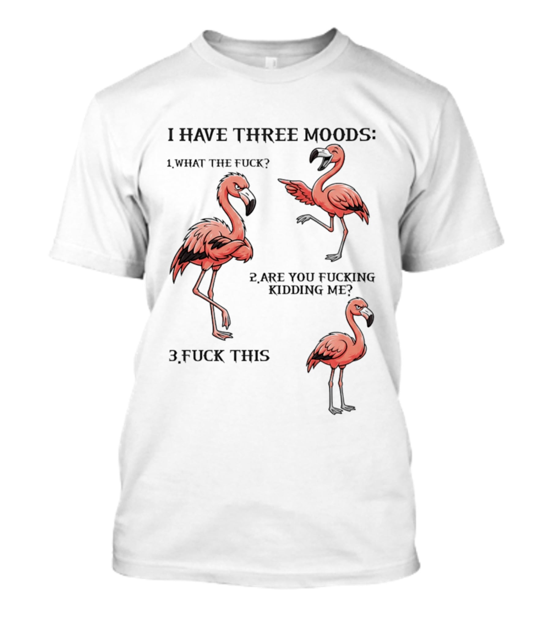 I Have Three Moods What The Fuck Are You Fucking Kidding Me Fuck This Flamingo T-Shirt