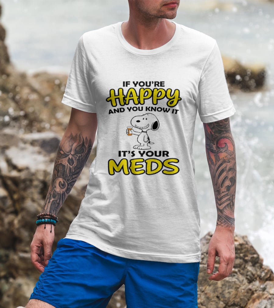 Snoopy If You're Happy And You Know It It's Your Meds T-Shirt