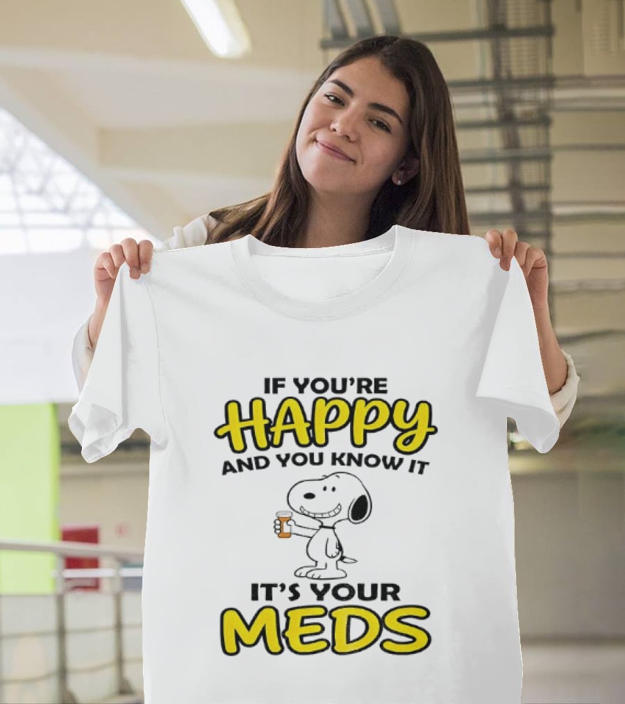 Snoopy If You're Happy And You Know It It's Your Meds T-Shirt