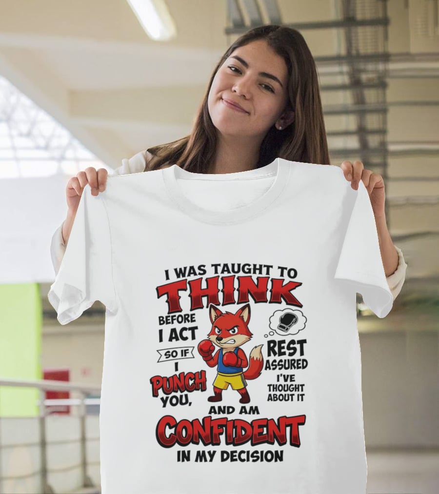 I Was Taught To Think Before I Act So If I Punch You Rest Assured I've Thought About It Fox Confident In My Decision T-Shirt