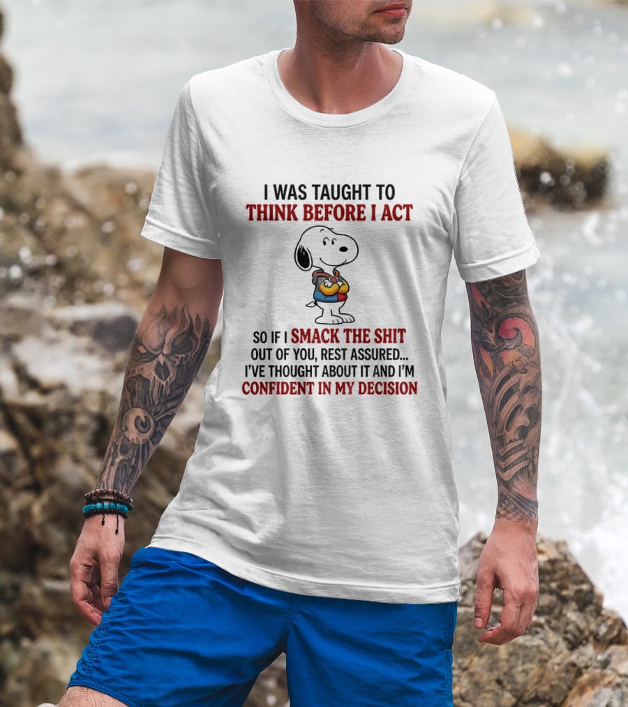 Snoopy I Was Taught To Think Before I Act So If I Smack The Shit Out Of You Confident In My Decision T-Shirt