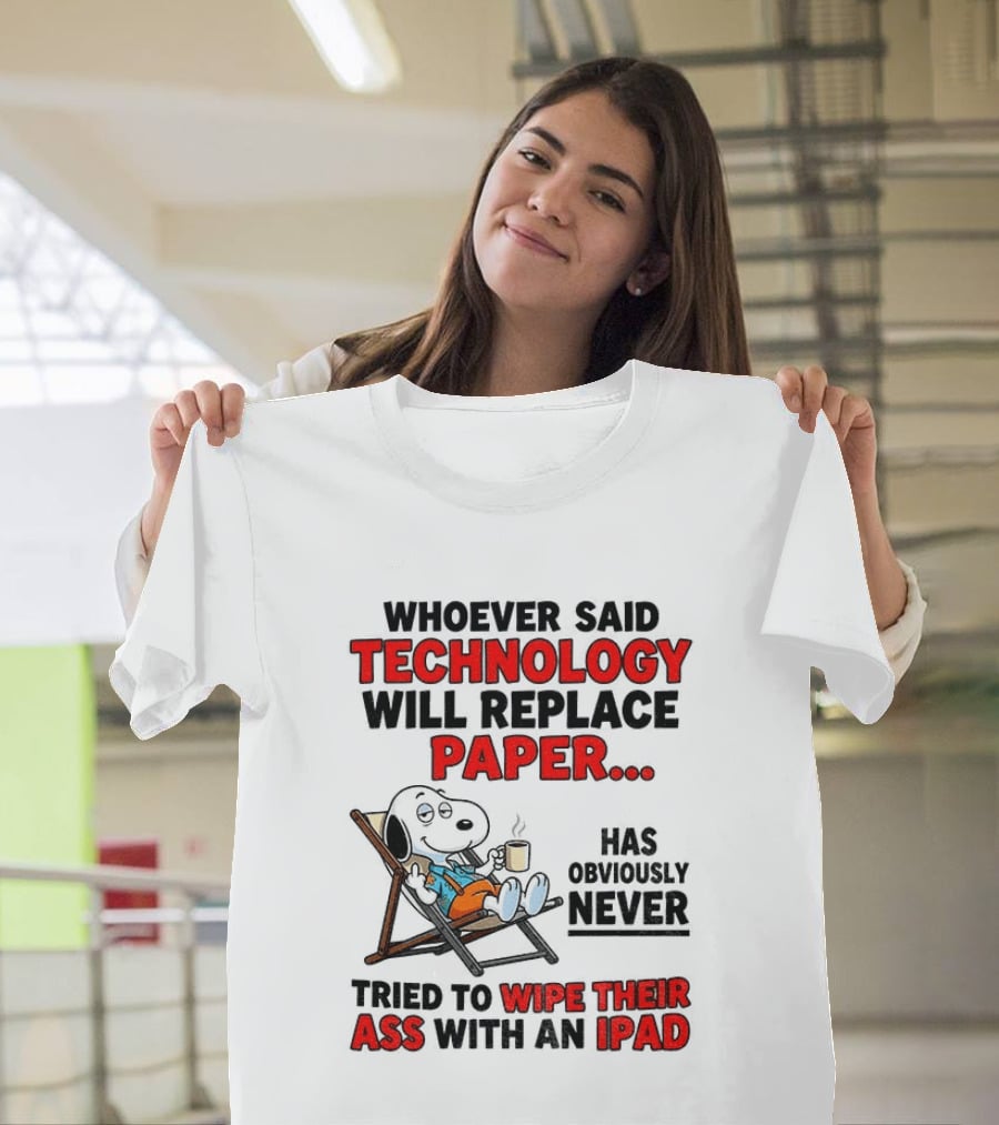 Snoopy Sarcasm Whoever Said Technology Will Replace Paper Has Obviously Never Tried To Wipe Their Ass With An IPad T-Shirt