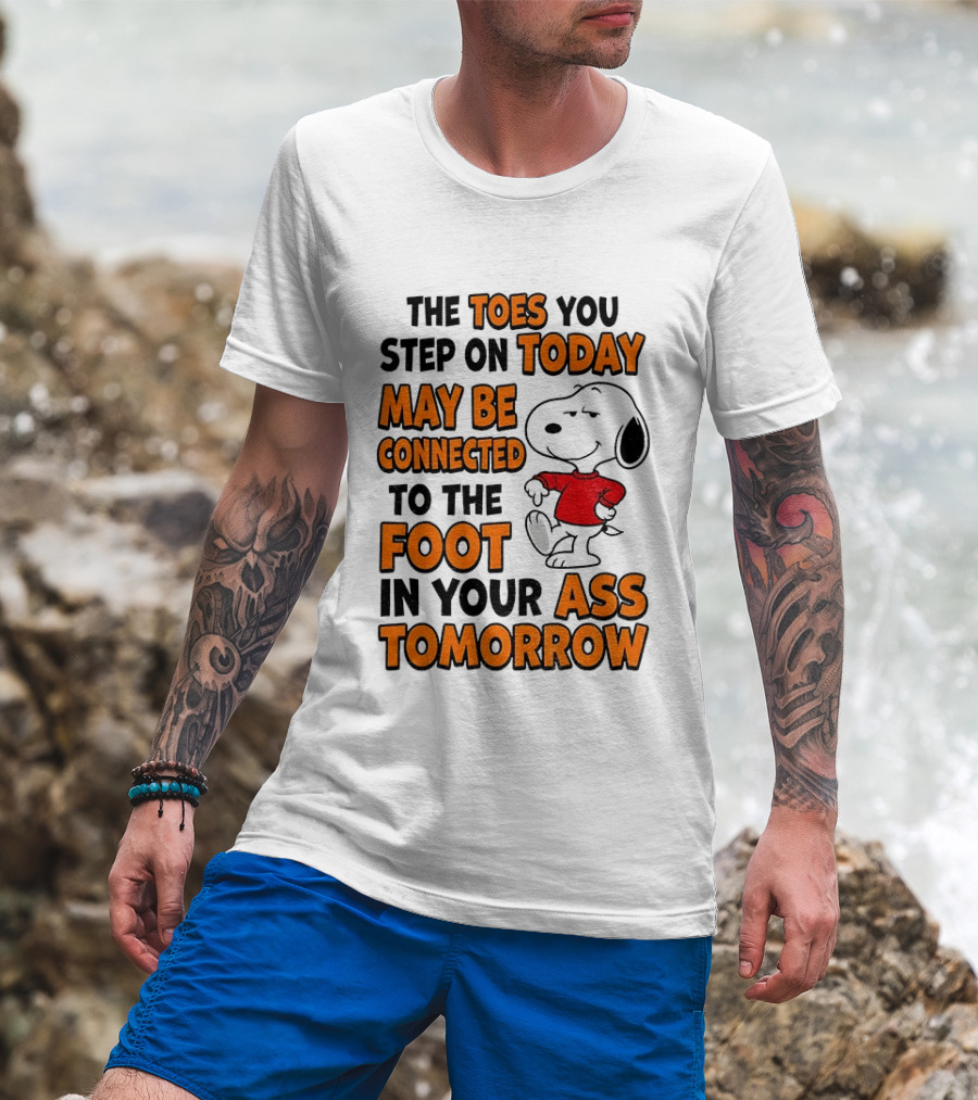 Snoopy The Toes You Step On Today May Be Connected To The Foot In Your Ass Tomorrow T-Shirt