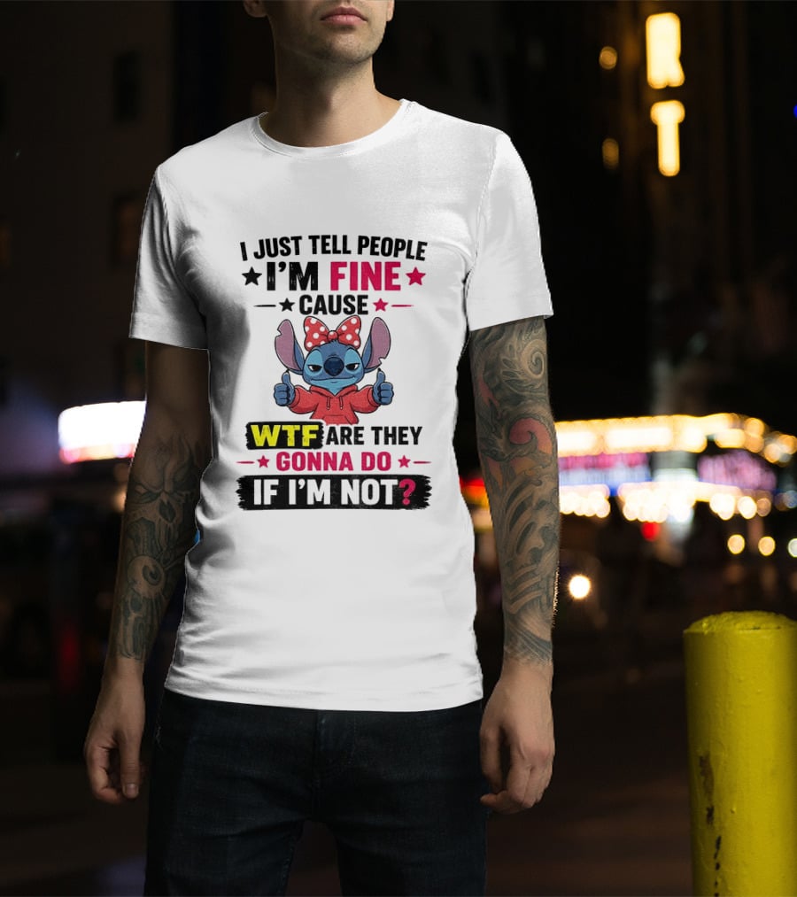 I Just Tell People I'm Fine Cause Wtf Are They Gonna Do If I'm Not T-Shirt