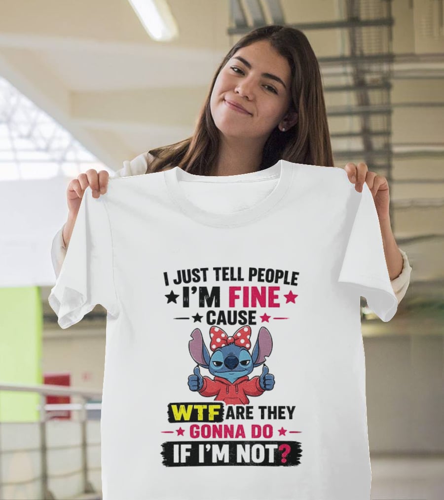 I Just Tell People I'm Fine Cause Wtf Are They Gonna Do If I'm Not T-Shirt