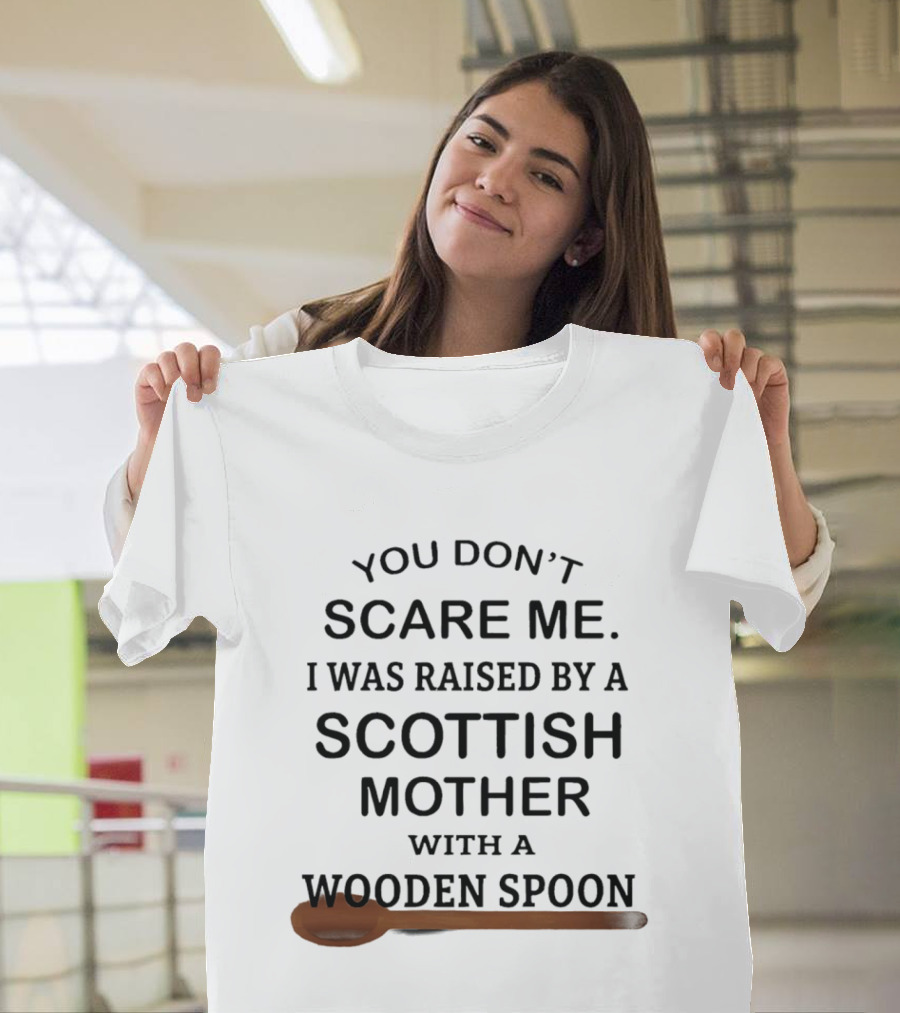 You Don't Scare Me I Was Raised By A Scottish Mother With A Wooden Spoon T-Shirt